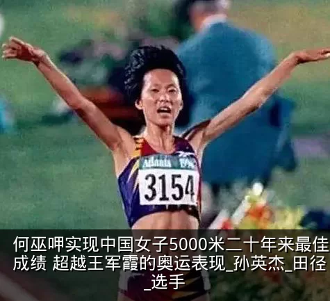何巫呷实现中国女子5000米二十年来最佳成绩 超越王军霞的奥运表现_孙英杰_田径_选手
