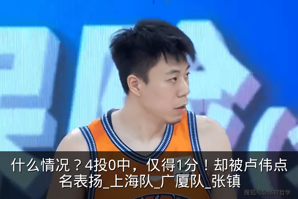 什么情况？4投0中，仅得1分！却被卢伟点名表扬_上海队_广厦队_张镇