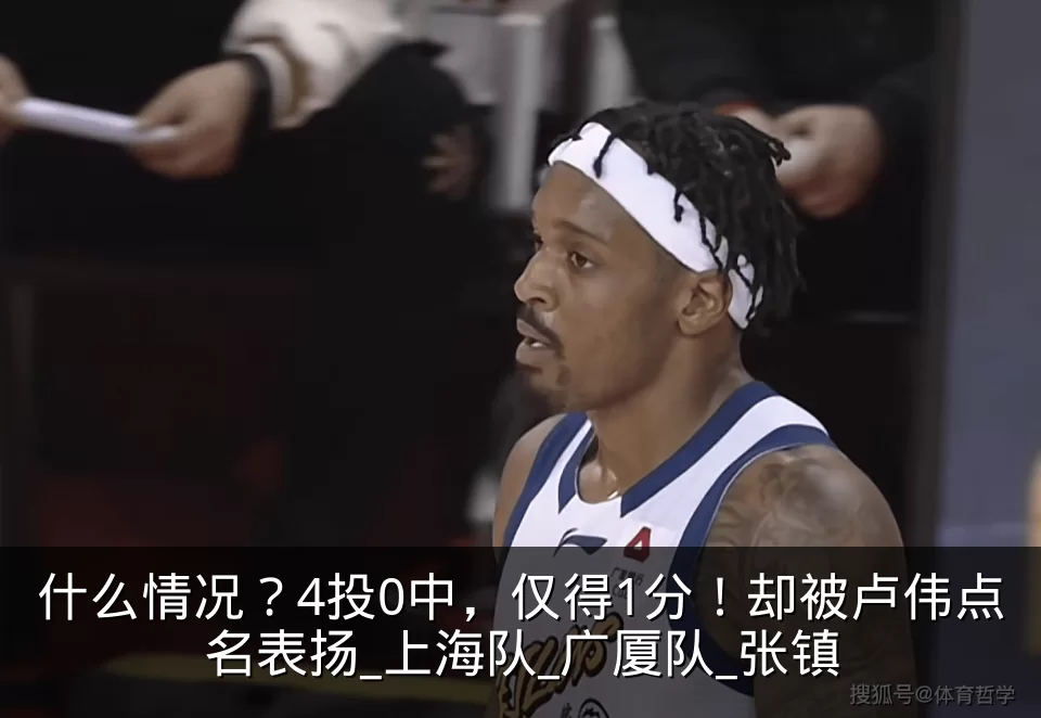 什么情况？4投0中，仅得1分！却被卢伟点名表扬_上海队_广厦队_张镇